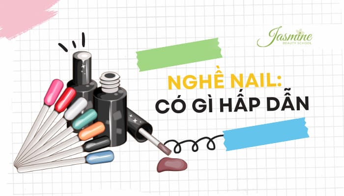 Nghề Nail có gì hấp dẫn? Lý do nên học nghề này