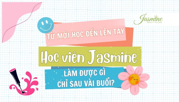 Học viên Nail Jasmine: Từ buổi đầu đến lên tay chuyên nghiệp